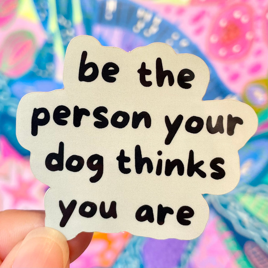 Be The Person Your Dog Thinks You Are Sticker